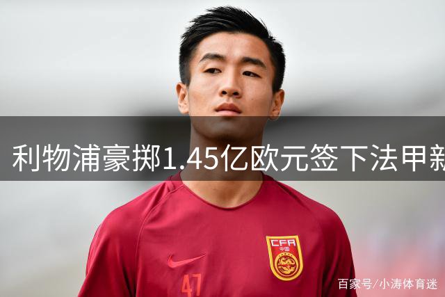 利物浦豪掷1.45亿欧元签下法甲新星，巴黎开启人才换血