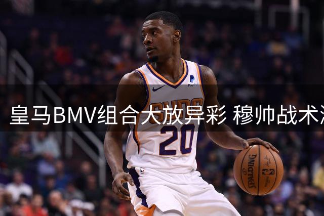 皇马BMV组合大放异彩 穆帅战术激活豪华三叉戟